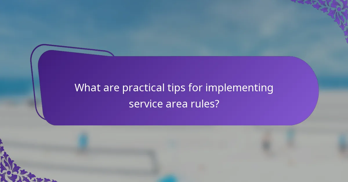 What are practical tips for implementing service area rules?