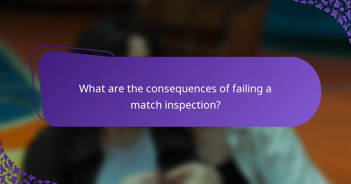 What are the consequences of failing a match inspection?